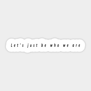 Let's just be who we are Sticker